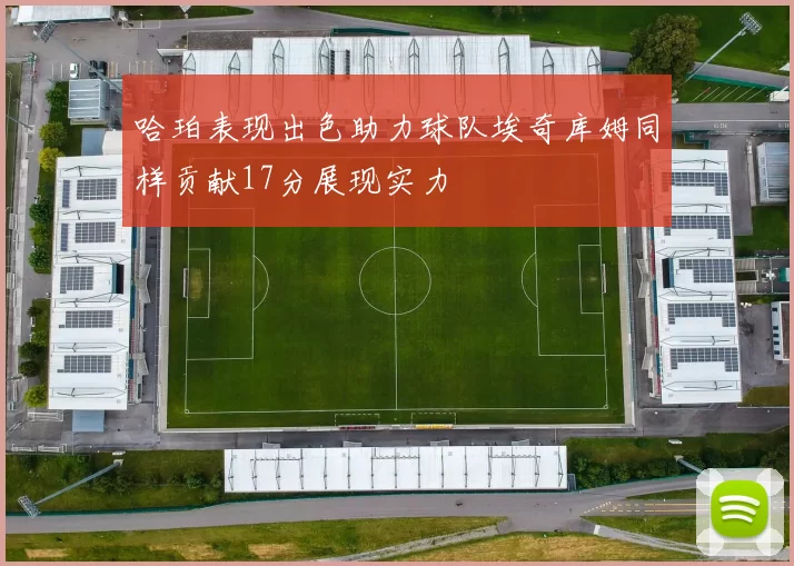 哈珀表现出色助力球队埃奇库姆同样贡献17分展现实力