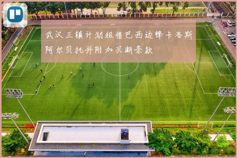 武汉三镇计划租借巴西边锋卡洛斯阿尔贝托并附加买断条款