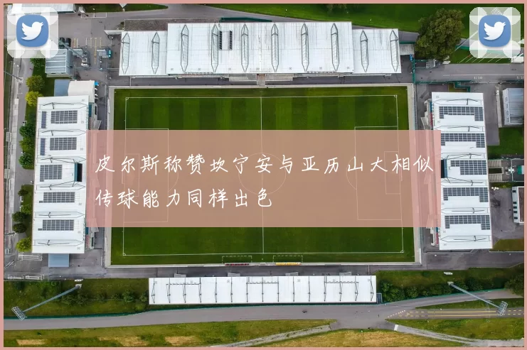 皮尔斯称赞坎宁安与亚历山大相似传球能力同样出色