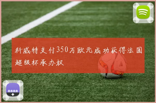 科威特支付350万欧元成功获得法国超级杯承办权