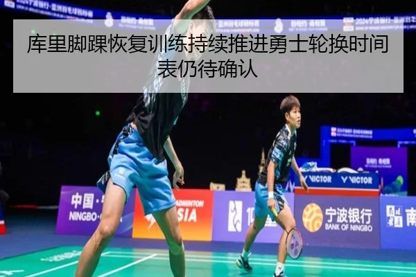 库里脚踝恢复训练持续推进勇士轮换时间表仍待确认